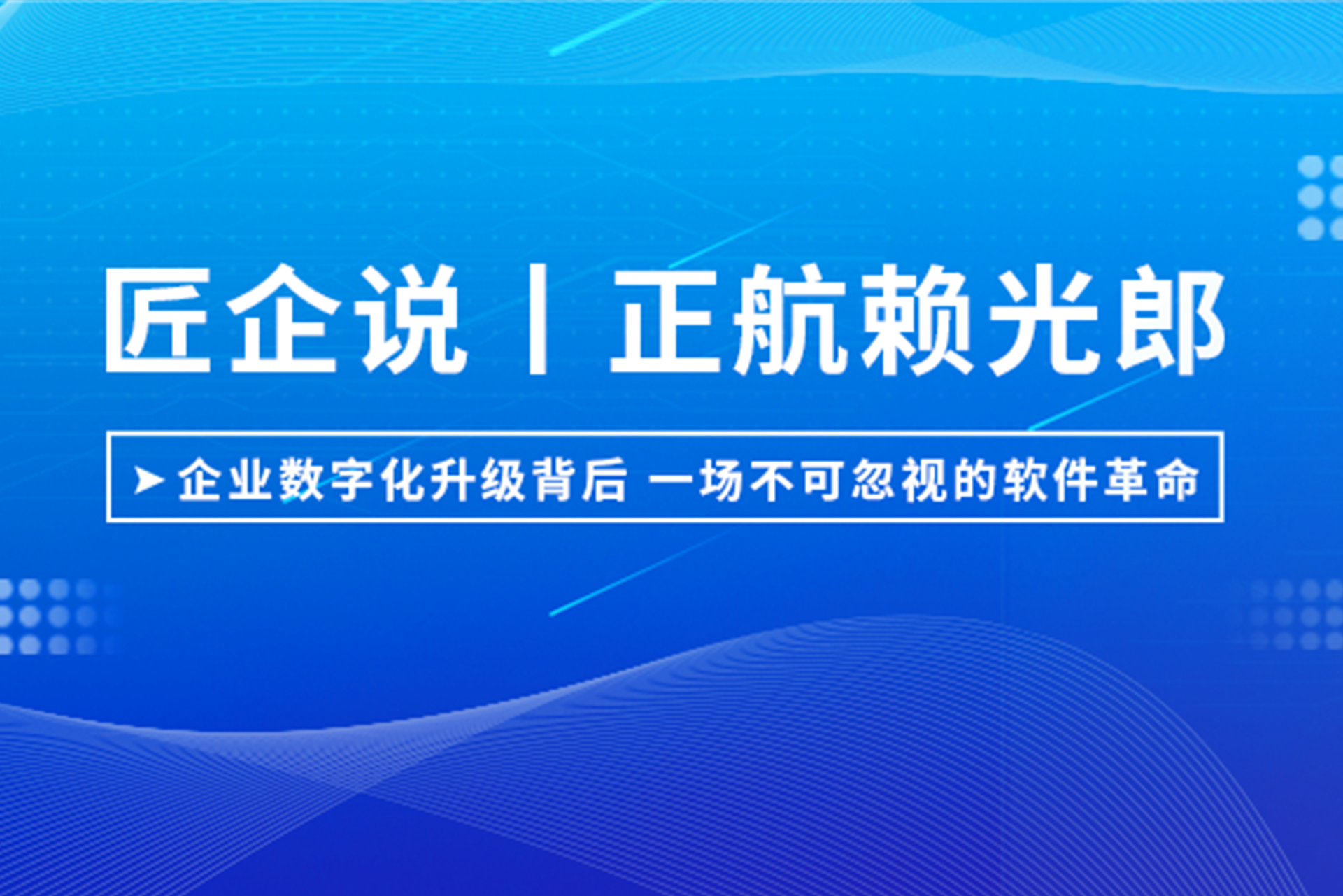 匠企說(shuō)丨正航賴光郎：企業(yè)數(shù)字化升級(jí)背后，一場(chǎng)不可忽視的軟件革命