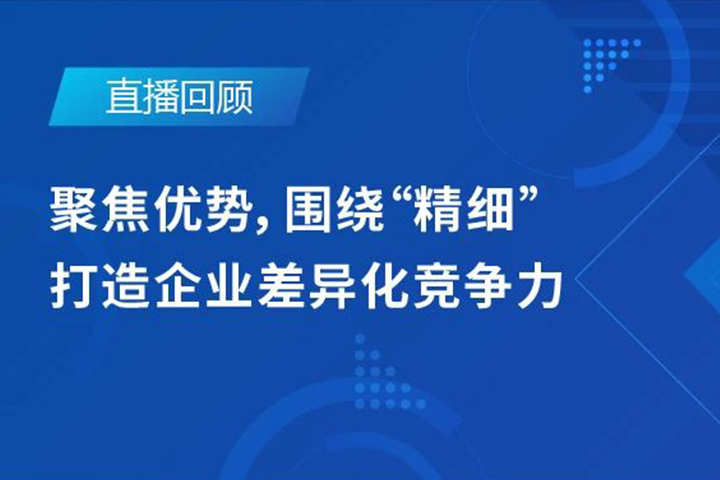 直播回顧|聚焦優(yōu)勢(shì)，圍繞"精細(xì)"打造企業(yè)的差異化競(jìng)爭(zhēng)力
